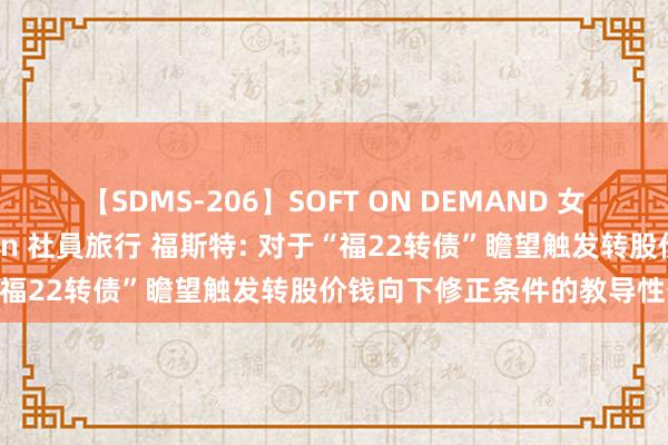 【SDMS-206】SOFT ON DEMAND 女子社員スペシャル野球拳 in 社員旅行 福斯特: 对于“福22转债”瞻望触发转股价钱向下修正条件的教导性公告