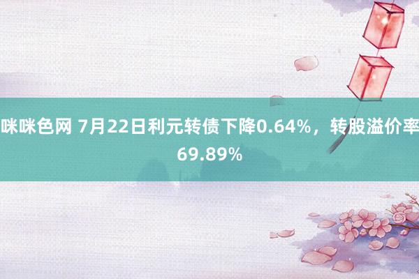 咪咪色网 7月22日利元转债下降0.64%，转股溢价率69.89%