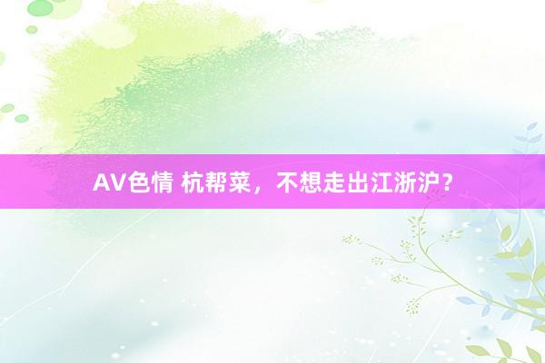 AV色情 杭帮菜，不想走出江浙沪？