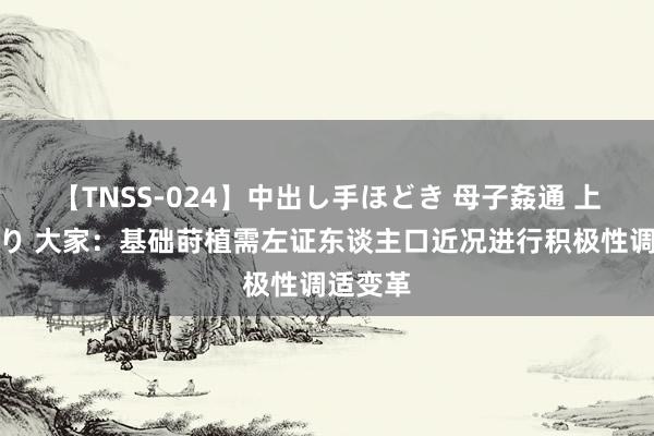 【TNSS-024】中出し手ほどき 母子姦通 上原さゆり 大家：基础莳植需左证东谈主口近况进行积极性调适变革