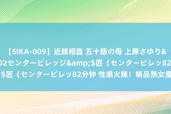 【SIKA-009】近親相姦 五十路の母 上原さゆり</a>2009-04-02センタービレッジ&$匠（センタービレッ82分钟 性感火辣！精品熟女魔力无尽