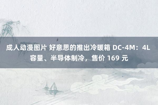 成人动漫图片 好意思的推出冷暖箱 DC-4M：4L 容量、半导体制冷，售价 169 元