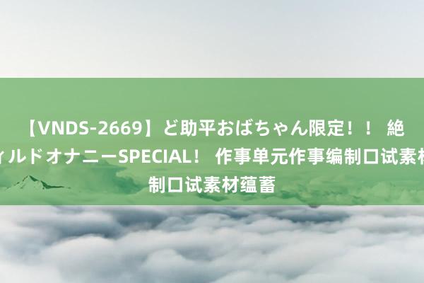 【VNDS-2669】ど助平おばちゃん限定！！ 絶頂ディルドオナニーSPECIAL！ 作事单元作事编制口试素材蕴蓄