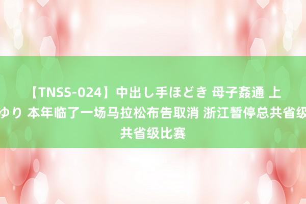 【TNSS-024】中出し手ほどき 母子姦通 上原さゆり 本年临了一场马拉松布告取消 浙江暂停总共省级比赛