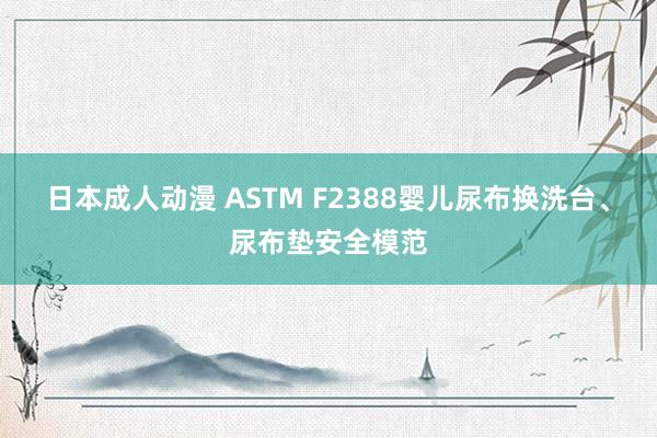 日本成人动漫 ASTM F2388婴儿尿布换洗台、尿布垫安全模范