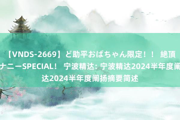 【VNDS-2669】ど助平おばちゃん限定！！ 絶頂ディルドオナニーSPECIAL！ 宁波精达: 宁波精达2024半年度阐扬摘要简述