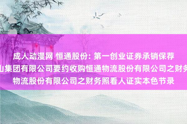 成人动漫网 恒通股份: 第一创业证券承销保荐有限牵涉公司对于南山集团有限公司要约收购恒通物流股份有限公司之财务照看人证实本色节录