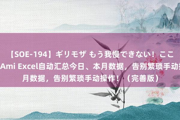 【SOE-194】ギリモザ もう我慢できない！ここでエッチしよっ Ami Excel自动汇总今日、本月数据，告别繁琐手动操作！（完善版）