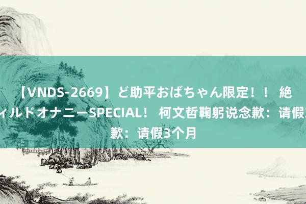 【VNDS-2669】ど助平おばちゃん限定！！ 絶頂ディルドオナニーSPECIAL！ 柯文哲鞠躬说念歉：请假3个月