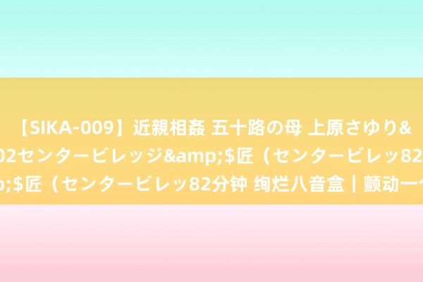 【SIKA-009】近親相姦 五十路の母 上原さゆり</a>2009-04-02センタービレッジ&$匠（センタービレッ82分钟 绚烂八音盒｜颤动一个期间