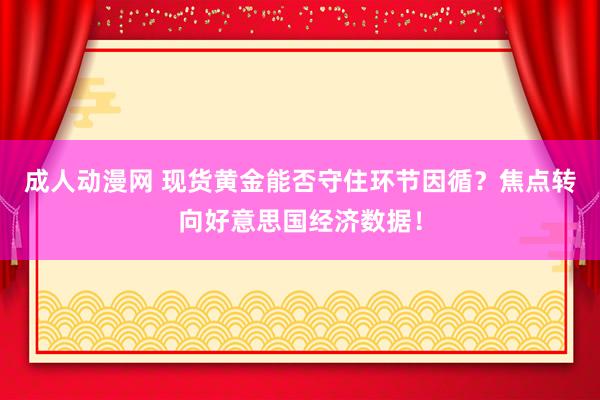 成人动漫网 现货黄金能否守住环节因循？焦点转向好意思国经济数据！