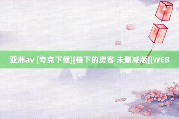 亚洲av [夸克下载][楼下的房客 未删减版][WEB