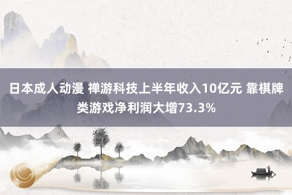 日本成人动漫 禅游科技上半年收入10亿元 靠棋牌类游戏净利润大增73.3%