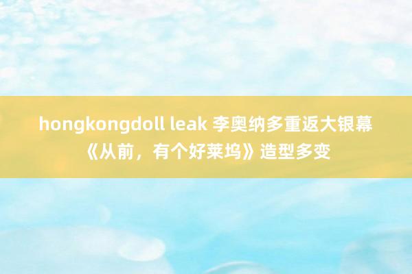 hongkongdoll leak 李奥纳多重返大银幕《从前