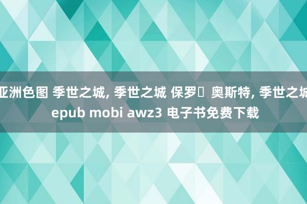 亚洲色图 季世之城， 季世之城 保罗・奥斯特， 季世之城 epub mobi awz3 电子书免费下载